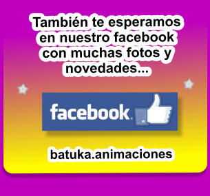 Tambin te esperamos en nuestro facebook con muchas fotos y novedades... batuka.animaciones