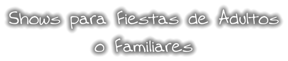 Shows para Fiestas de Adultos o Familiares